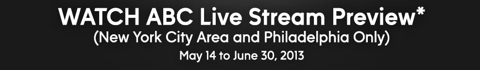 WATCH ABC Live Stream Preview* (New York City Area and Philadelphia Only) May 14 to June 30, 2013